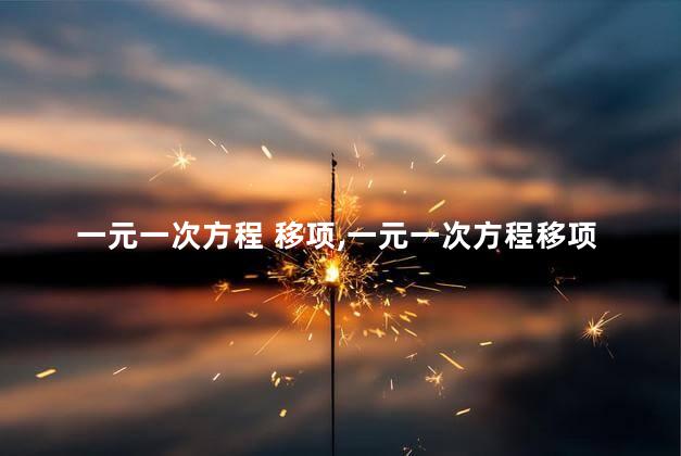 一元一次方程 移项,一元一次方程移项题带答案过程 一元一次方程 移项,一元一次方程移项题带答案过程