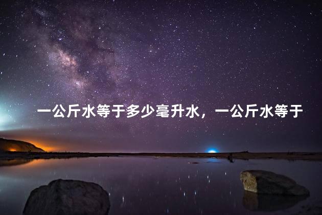 一公斤水等于多少毫升水，一公斤水等于多少毫升升啊？
