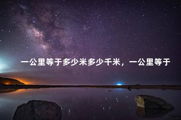 一公里等于多少米多少千米，一公里等于多少米距离