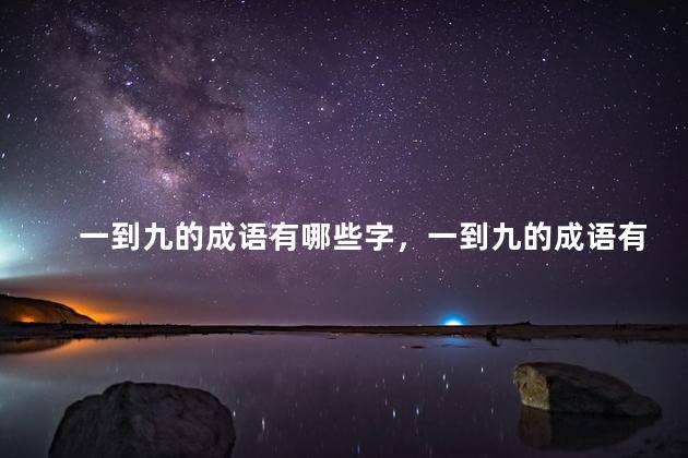一到九的成语有哪些字，一到九的成语有哪些
