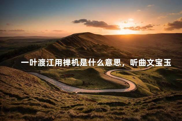 一叶渡江用禅机是什么意思，听曲文宝玉悟禅机是什么意思