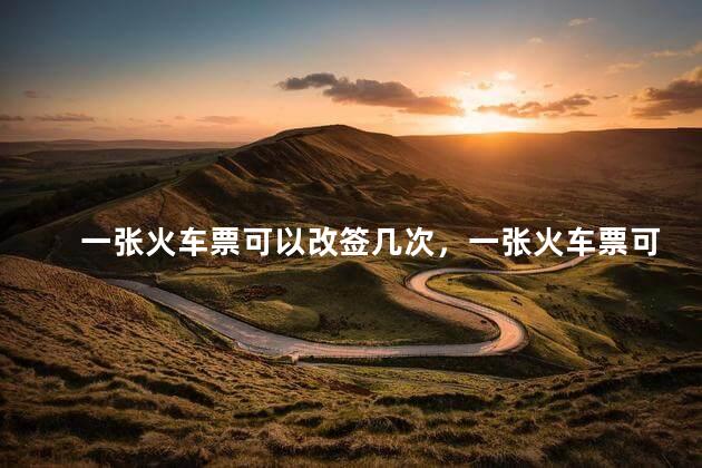 一张火车票可以改签几次，一张火车票可以改签几次