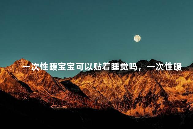 一次性暖宝宝可以贴着睡觉吗，一次性暖宝宝可以贴着睡觉吗