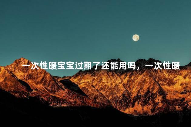 一次性暖宝宝过期了还能用吗，一次性暖宝宝过期了还能用吗