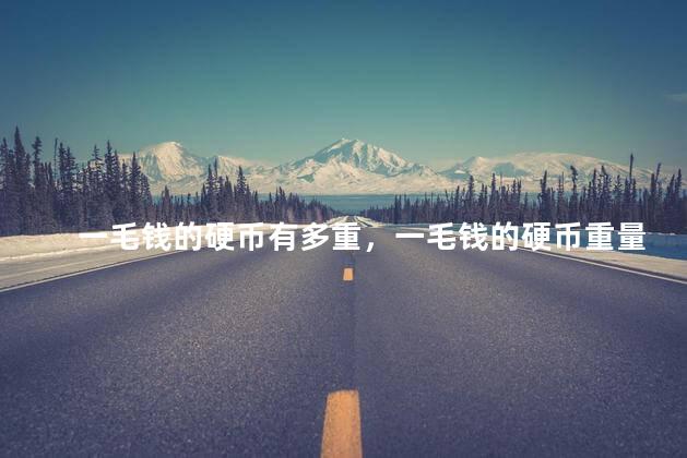 一毛钱的硬币有多重，一毛钱的硬币重量是多少
