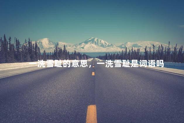 一洗雪耻的意思，一洗雪耻是词语吗