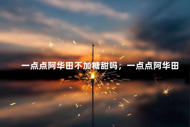 一点点阿华田不加糖甜吗，一点点阿华田不另外加糖