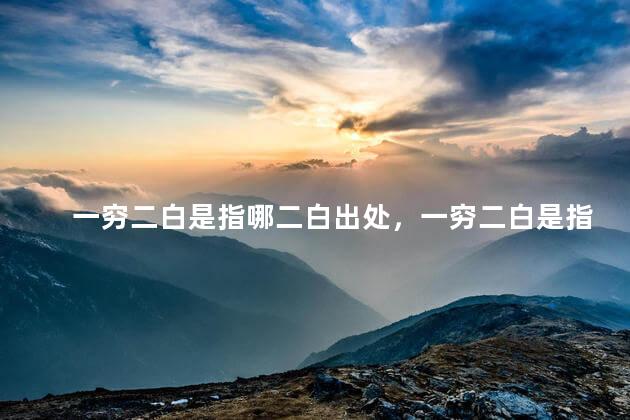 一穷二白是指哪二白出处，一穷二白是指哪二白的意思