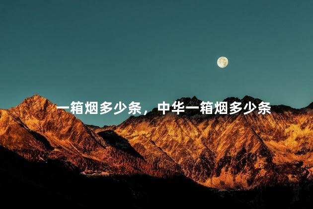 一箱烟多少条，中华一箱烟多少条