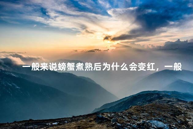 一般来说螃蟹煮熟后为什么会变红，一般来说螃蟹煮熟后为什么会变红蚂蚁庄园