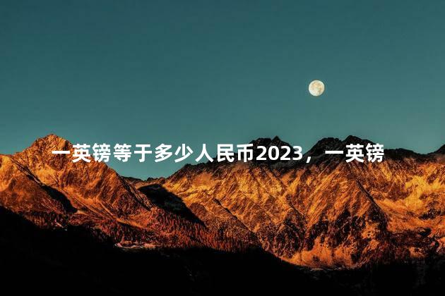 一英镑等于多少人民币2023，一英镑等于多少人民币2022