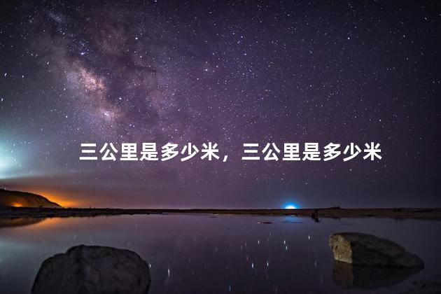 三公里是多少米，三公里是多少米