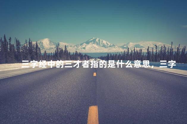 三字经中的三才者指的是什么意思，三字经中的三才者指的是什么呢