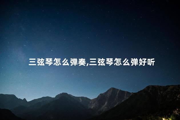 三弦琴怎么弹奏,三弦琴怎么弹好听 三弦琴怎么弹奏,三弦琴怎么弹好听