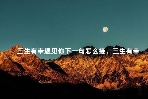 三生有幸遇见你下一句怎么接，三生有幸遇见你下一句幽默