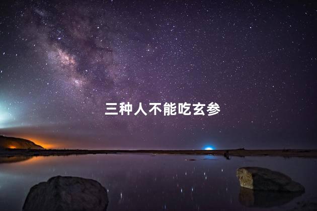 三种人不能吃玄参
