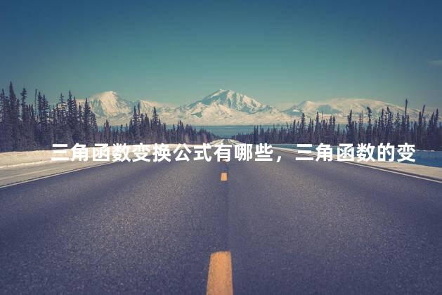 三角函数变换公式有哪些，三角函数的变换公式