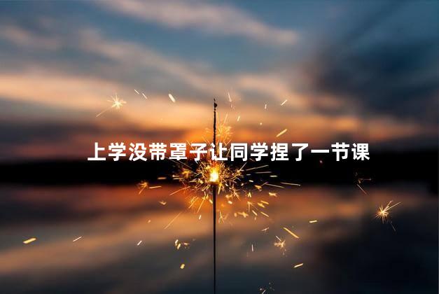 上学没带罩子让同学捏了一节课