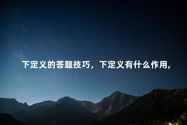 下定义的答题技巧，下定义有什么作用,答题格式是什么