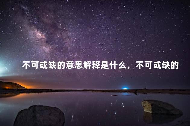 不可或缺的意思解释是什么，不可或缺的近义词