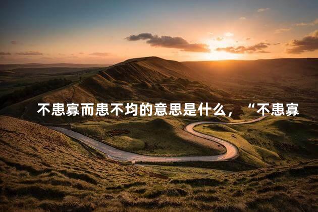 不患寡而患不均的意思是什么，“不患寡而患不均”