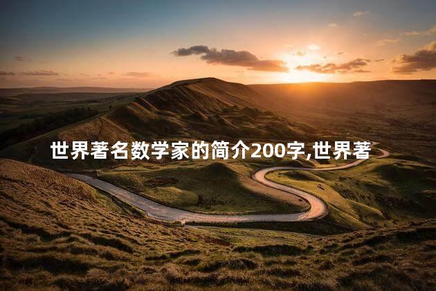 世界著名数学家的简介200字,世界著名数学家的简介50字 世界著名数学家的简介200字,世界著名数学家的简介50字
