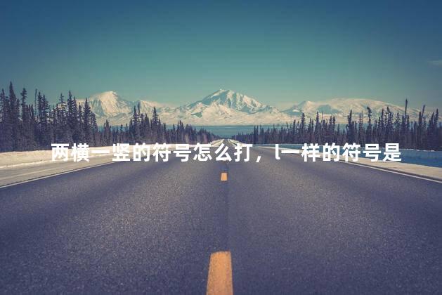 两横一竖的符号怎么打，l一样的符号是怎么打出来