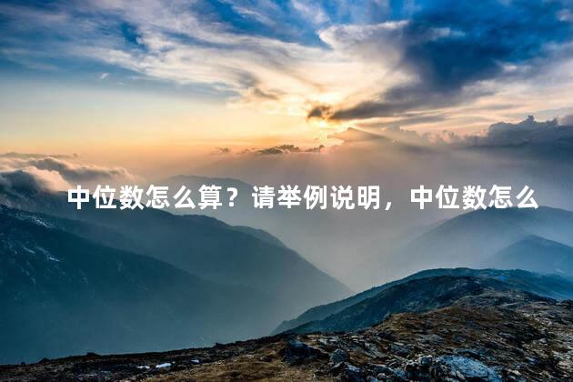 中位数怎么算？请举例说明，中位数怎么算举个例子