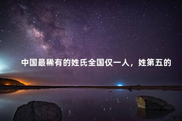 中国最稀有的姓氏全国仅一人，姓第五的由来