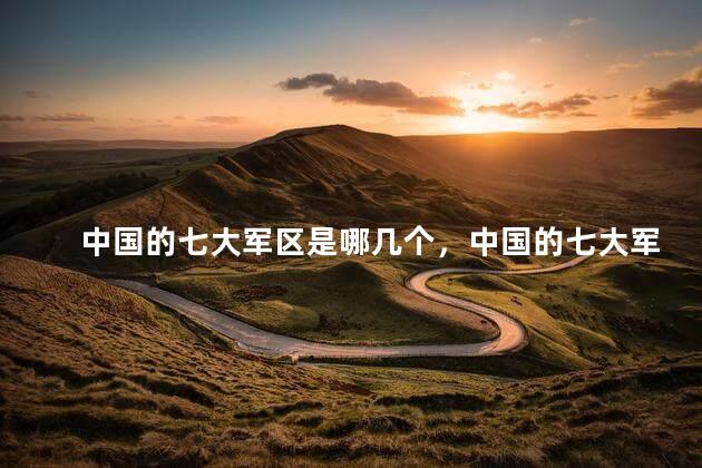 中国的七大军区是哪几个，中国的七大军区是哪几个省份