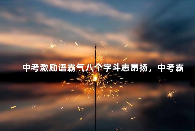 中考激励语霸气八个字斗志昂扬，中考霸气的励志标语