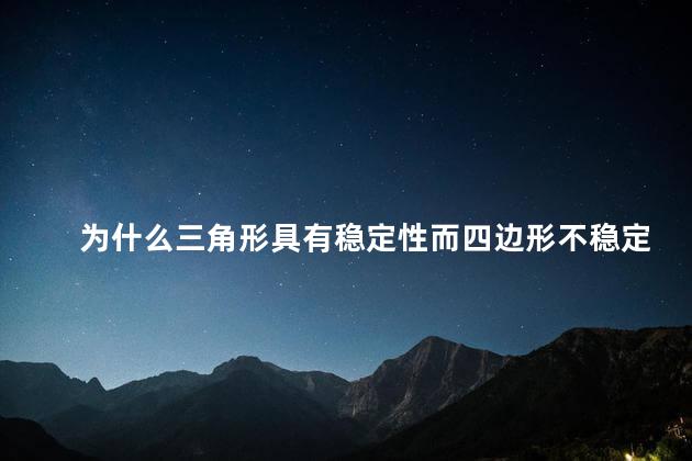 为什么三角形具有稳定性而四边形不稳定，为什么三角形具有稳定性？