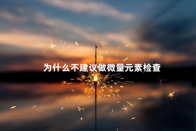 为什么不建议做微量元素检查