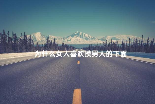 为什么女人喜欢摸男人的下面