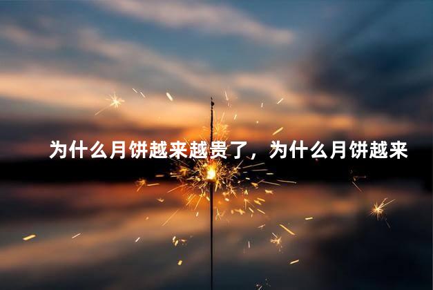 为什么月饼越来越贵了，为什么月饼越来越贵了