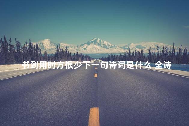 书到用时方恨少下一句诗词是什么 全诗,书到用时方恨少下一句诗词是什么神回复 书到用时方恨少下一句诗词是什么 全诗,书到用时方恨少下一句诗词是什么神回复
