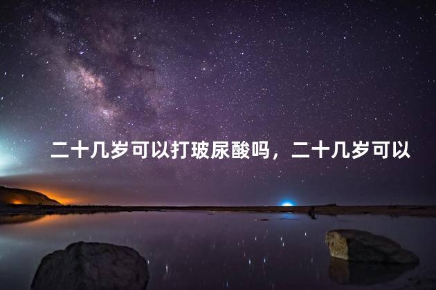 二十几岁可以打玻尿酸吗，二十几岁可以打玻尿酸吗女