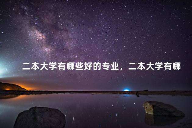 二本大学有哪些好的专业，二本大学有哪些好的专业推荐