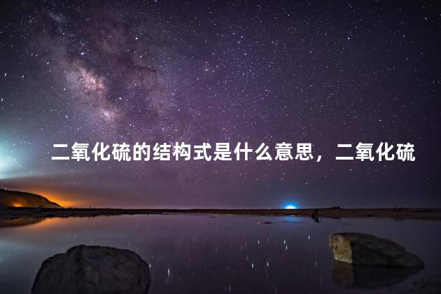 二氧化硫的结构式是什么意思，二氧化硫的结构式怎么写