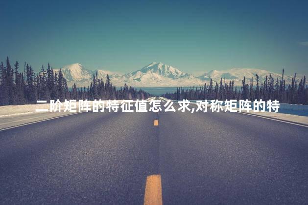 二阶矩阵的特征值怎么求,对称矩阵的特征值怎么求 二阶矩阵的特征值怎么求,对称矩阵的特征值怎么求
