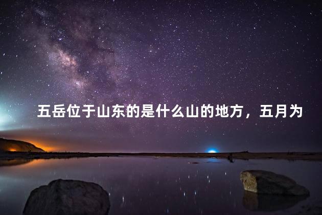 五岳位于山东的是什么山的地方，五月为五岳位于山东的是什么山