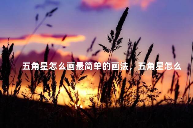 五角星怎么画最简单的画法，五角星怎么画立体
