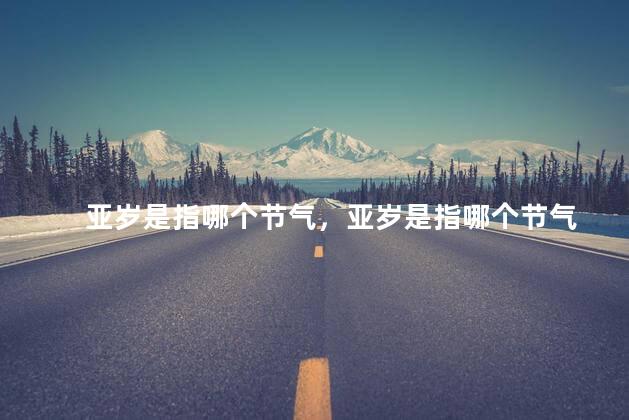 亚岁是指哪个节气，亚岁是指哪个节气