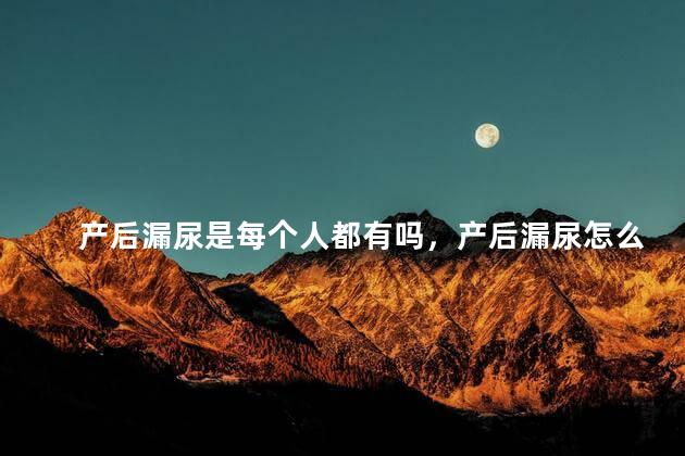 产后漏尿是每个人都有吗，产后漏尿怎么锻炼