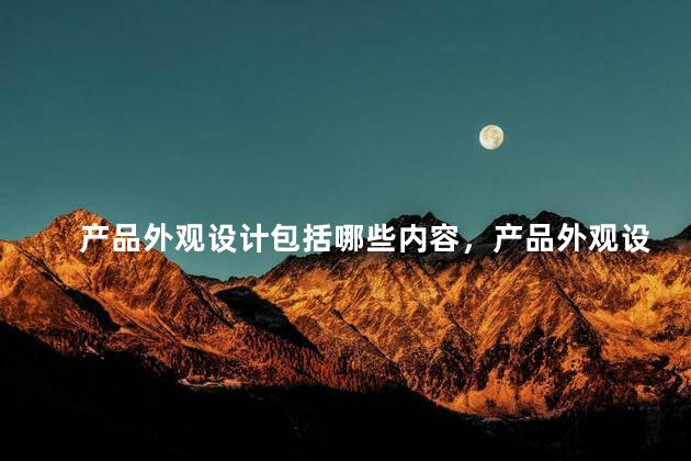 产品外观设计包括哪些内容，产品外观设计包括哪些