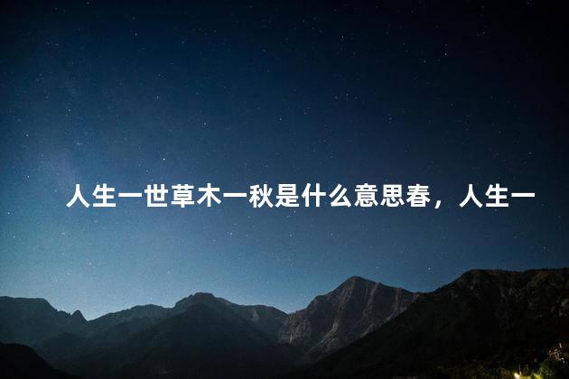 人生一世草木一秋是什么意思春，人生一世草木一秋是什么意思？