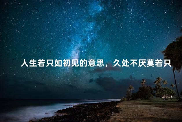 人生若只如初见的意思，久处不厌莫若只如初见的意思