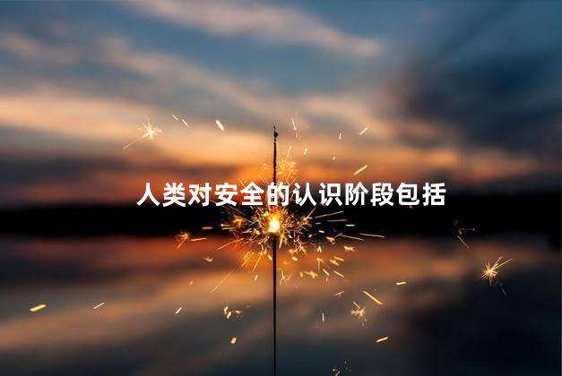 人类对安全的认识阶段包括