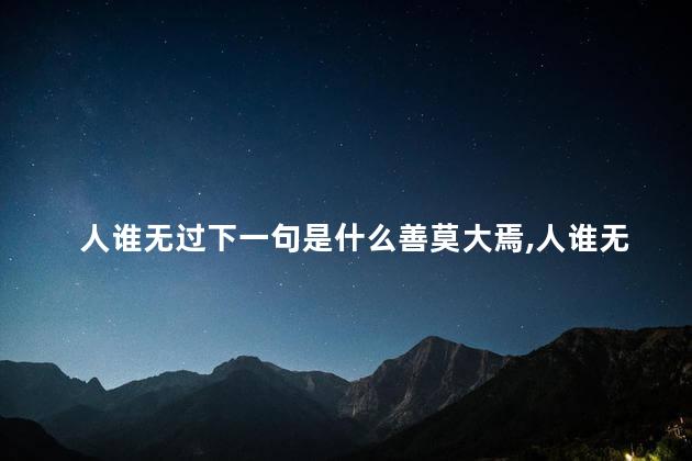 人谁无过下一句是什么善莫大焉,人谁无过下一句是什么二年级 人谁无过下一句是什么善莫大焉,人谁无过下一句是什么二年级