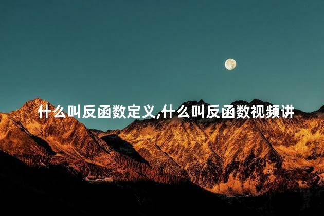 什么叫反函数定义,什么叫反函数视频讲解 什么叫反函数定义,什么叫反函数视频讲解
